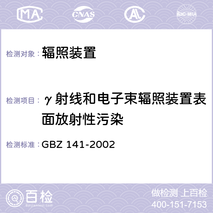 γ射线和电子束辐照装置表面放射性污染 GBZ 141-2002 γ射线和电子束辐照装置防护检测规范 