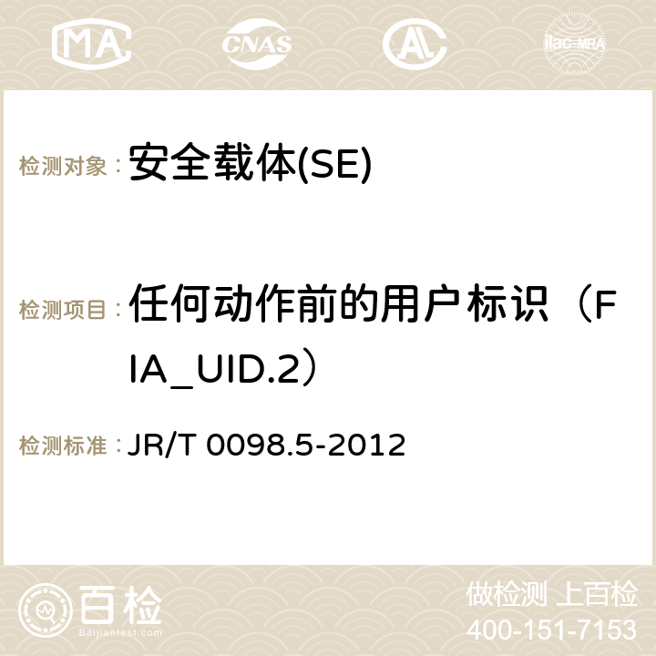 任何动作前的用户标识（FIA_UID.2） 《中国金融移动支付 检测规范 第5部分 安全单元（SE）嵌入式软件安全》 JR/T 0098.5-2012 6.2.1.5.7