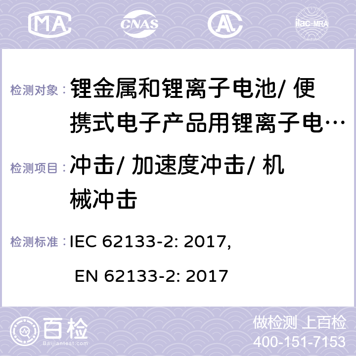 冲击/ 加速度冲击/ 机械冲击 含碱性或其他非酸性电解质的二次电池和电池组-便携式密封二次电池和电池组的安全要求，以及用于便携式应用的电池和电池组-第2部分：锂系 IEC 62133-2: 2017, EN 62133-2: 2017 7.3.8.2