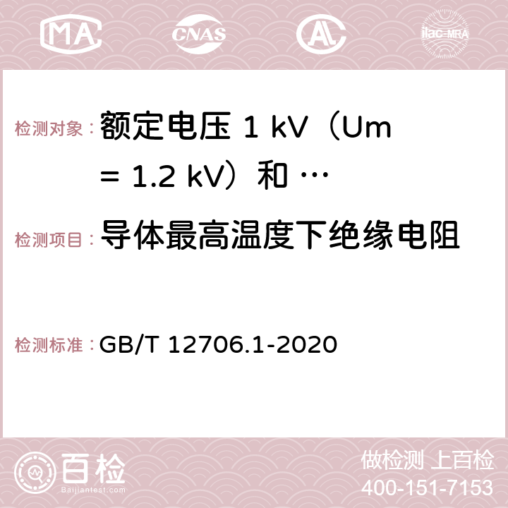 导体最高温度下绝缘电阻 额定电压1kV（Um=1.2kV）到35kV（Um=40.5kV）挤包绝缘电力电缆及附件第 1部分：额定电压1kV（Um= 1.2kV）和3kV（Um=3.6kV）电缆 GB/T 12706.1-2020 17.3