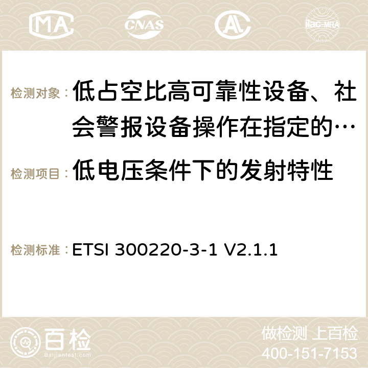 低电压条件下的发射特性 《在25 MHz至1 000 MHz频率范围内工作的短距离设备（SRD）;第3-1部分：统一标准覆盖至关重要欧盟指令2014/53 / 3.2条的要求;低占空比高可靠性设备、社会警报设备操作在指定的频率(869.200MHz到869.250MHz)》 ETSI 300220-3-1 V2.1.1 4.2.8