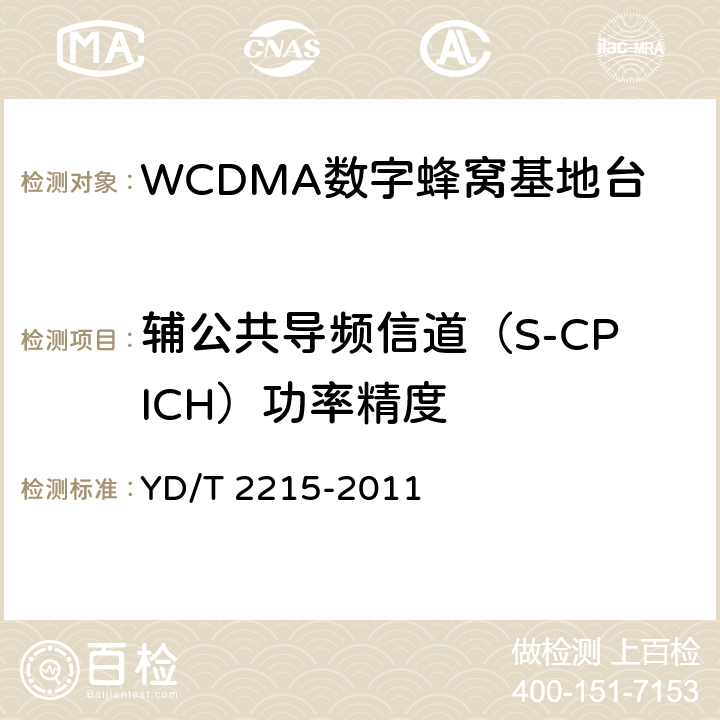 辅公共导频信道（S-CPICH）功率精度 2GHz WCDMA数字蜂窝移动通信网 无线接入子系统设备测试方法（第四阶段）高速分组接入（HSPA） YD/T 2215-2011 6.2.3.2