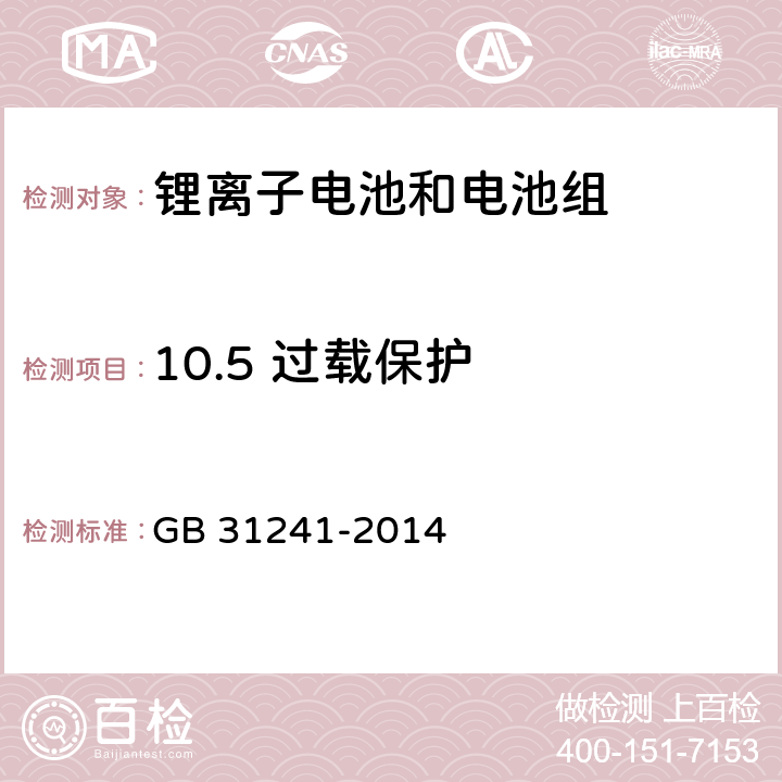 10.5 过载保护 GB 31241-2014 便携式电子产品用锂离子电池和电池组 安全要求(附2017年第1号修改单)