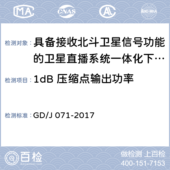 1dB 压缩点输出功率 具备接收北斗卫星信号功能的卫星直播系 统一体化下变频器技术要求和测量方法 GD/J 071-2017 4.3