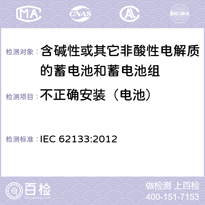 不正确安装（电池） 含碱性或其他非酸性电解质的蓄电池和蓄电池组：便携式应用的密封蓄电池和蓄电池组的安全要求 IEC 62133:2012 7.3.1