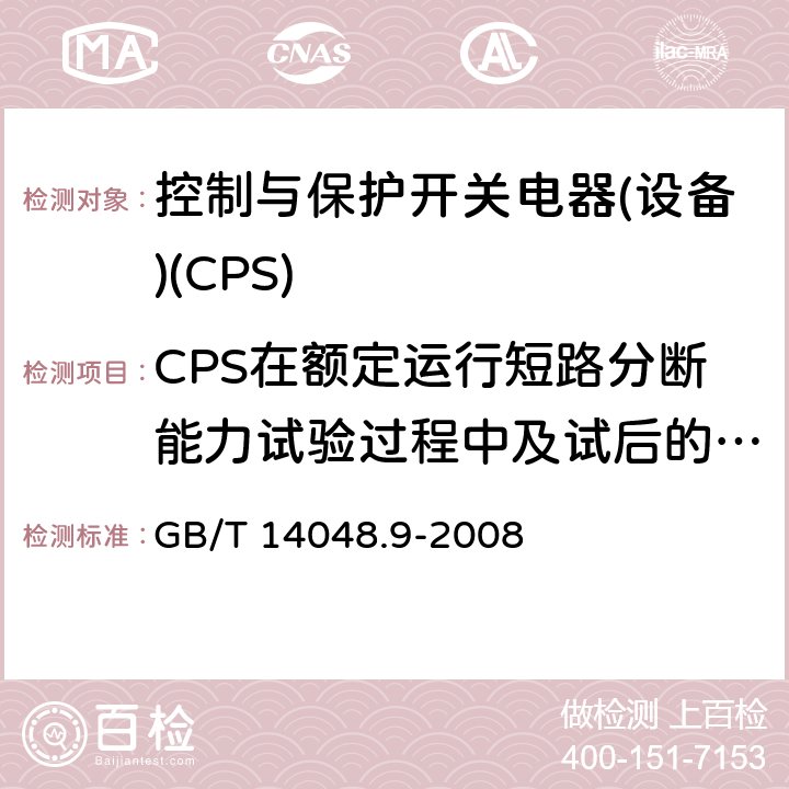 CPS在额定运行短路分断能力试验过程中及试后的状况 低压开关设备和控制设备 第6-2部分：多功能电器(设备) 控制与保护开关电器(设备)(CPS) GB/T 14048.9-2008 9.4.7.2