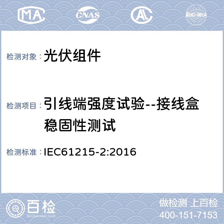 引线端强度试验--接线盒稳固性测试 地面光伏组件-设计鉴定和定型 第二部分：测试程序 IEC61215-2:2016 4.14.2(MQT14.1)