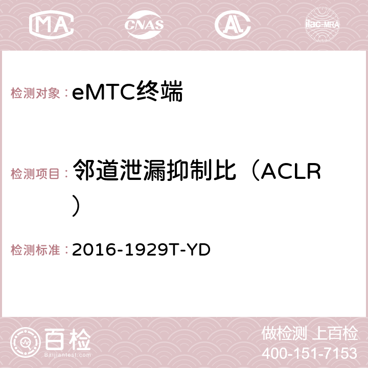 邻道泄漏抑制比（ACLR） 2016-1929T-YD LTE数字蜂窝移动通信网 增强型机器类型通信（eMTC）终端设备测试方法  6.1.4.2.3