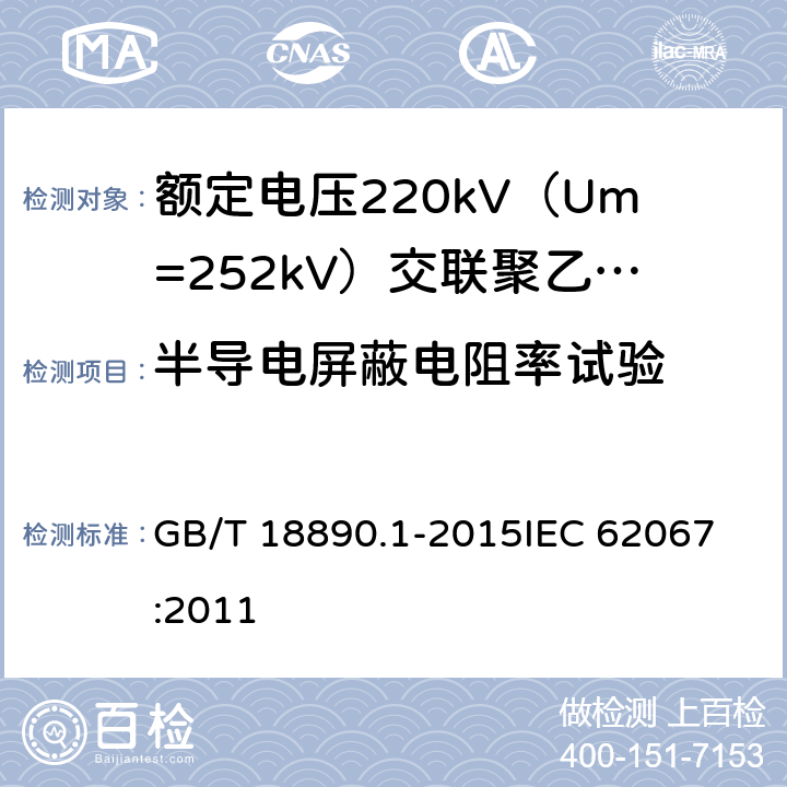 半导电屏蔽电阻率试验 额定电压220kV（Um=252kV）交联聚乙烯绝缘电力电缆及其附件 第1部分：试验方法和要求 GB/T 18890.1-2015
IEC 62067:2011 12.4.9,13.3.2.3k)