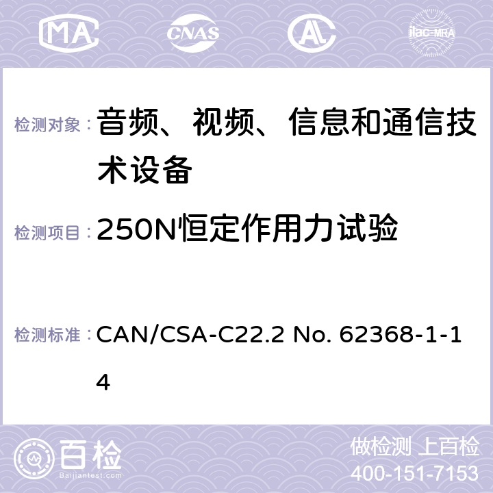 250N恒定作用力试验 音频、视频、信息和通信技术设备 第1部分：安全要求 CAN/CSA-C22.2 No. 62368-1-14 Annex T.5