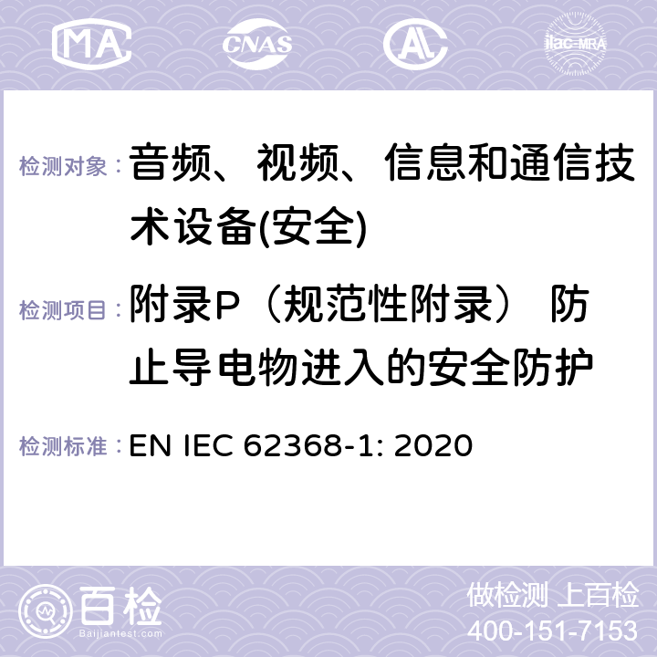 附录P（规范性附录） 防止导电物进入的安全防护 音频、视频、信息和通信技术设备第1 部分：安全要求 EN IEC 62368-1: 2020 附录P
