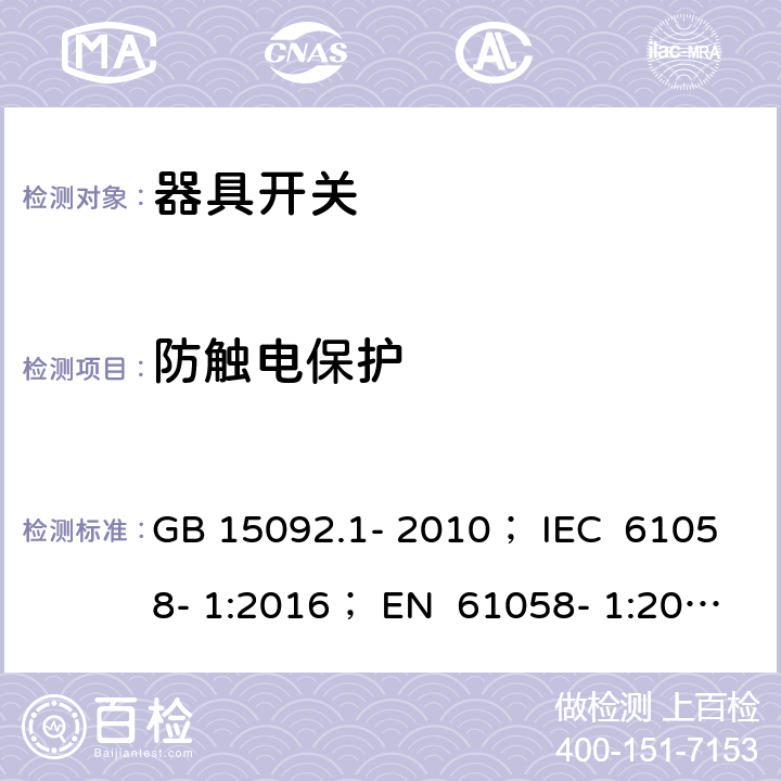 防触电保护 器具开关 第1部分：通用要求 GB 15092.1- 2010； IEC 61058- 1:2016； EN 61058- 1:2002+A2:200 8； EN 61058- 1:2018； BS EN 61058-1:2002+A2:2008 BS EN IEC 61058-1:2018 AS/NZS 61058.1:2008 9