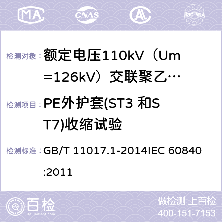 PE外护套(ST3 和ST7)收缩试验 额定电压110kV（Um=126kV）交联聚乙烯绝缘电力电缆及其附件 第1部分：试验方法和要求 GB/T 11017.1-2014
IEC 60840:2011 12.5.17