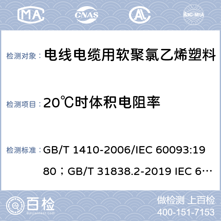 20℃时体积电阻率 固体绝缘材料体积电阻率和表面电阻率试验方法/固体绝缘材料 介电和电阻特性 第2部分：电阻特性(DC方法) 体积电阻和体积电阻率 GB/T 1410-2006/IEC 60093:1980；GB/T 31838.2-2019 IEC 62631-3-1：2016