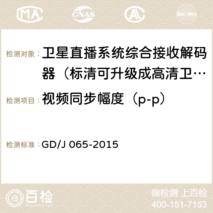 视频同步幅度（p-p） GD/J 065-2015 卫星直播系统综合接收解码器（标清可升级成高清卫星地面双模型）技术要求和测量方法  5.2