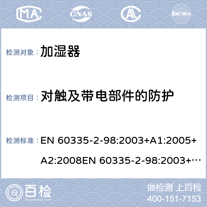 对触及带电部件的防护 家用和类似用途电器的安全　加湿器的特殊要求 EN 60335-2-98:2003+A1:2005+A2:2008EN 60335-2-98:2003+A1:2005+A2:2008+A11:2019; EN 60335-2-98:2003+A1:2005+A2:2008 8