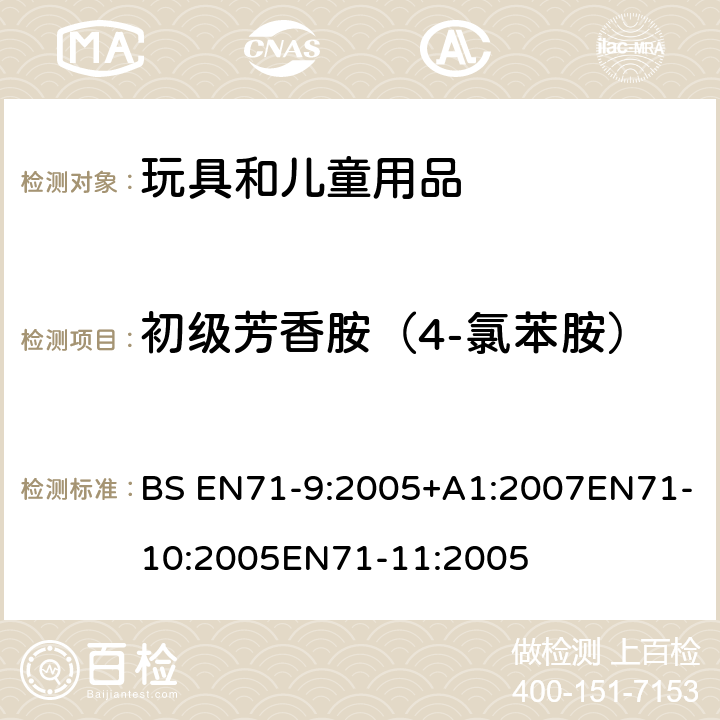 初级芳香胺（4-氯苯胺） BS EN71-9:2005 玩具安全第9部分有机化学成分第10部分：有机化学成分-样品准备和提取 第11部分:有机化合物的分析方法 +A1:2007EN71-10:2005EN71-11:2005