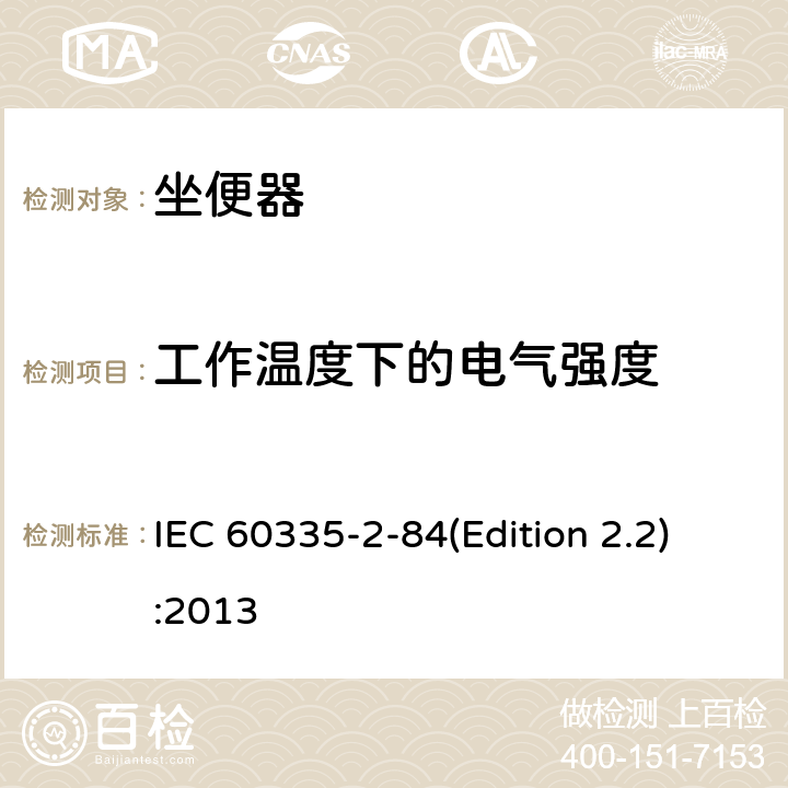 工作温度下的电气强度 家用和类似用途电器的安全 坐便器的特殊要求 IEC 60335-2-84(Edition 2.2):2013 13