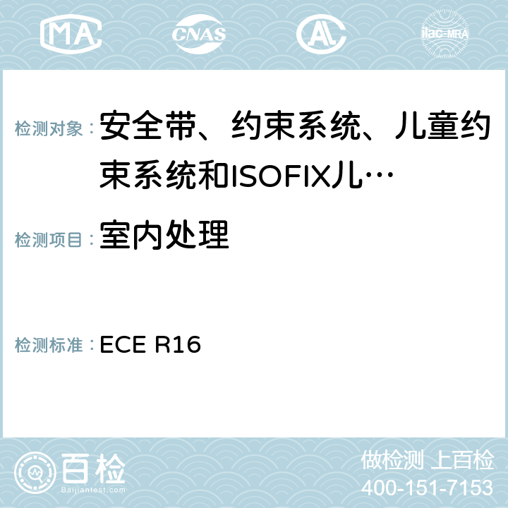 室内处理 《关于批准 1. 机动车辆乘员用安全带、约束系统、儿童约束系统和ISOFIX儿童约束系统2．装有安全带、安全带提醒器、约束系统、儿童约束系统和ISOFIX儿童约束系统的车辆的统一规定》 ECE R16 7.4.1.1/7.4.2