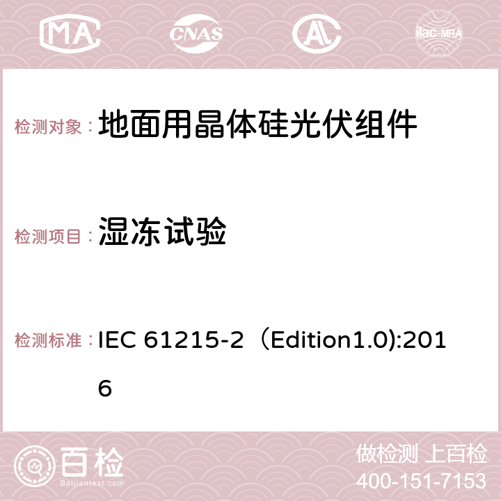 湿冻试验 地面用晶体硅光伏组件-设计鉴定和定型 第二部分：测试程序 IEC 61215-2（Edition1.0):2016 MQT 12