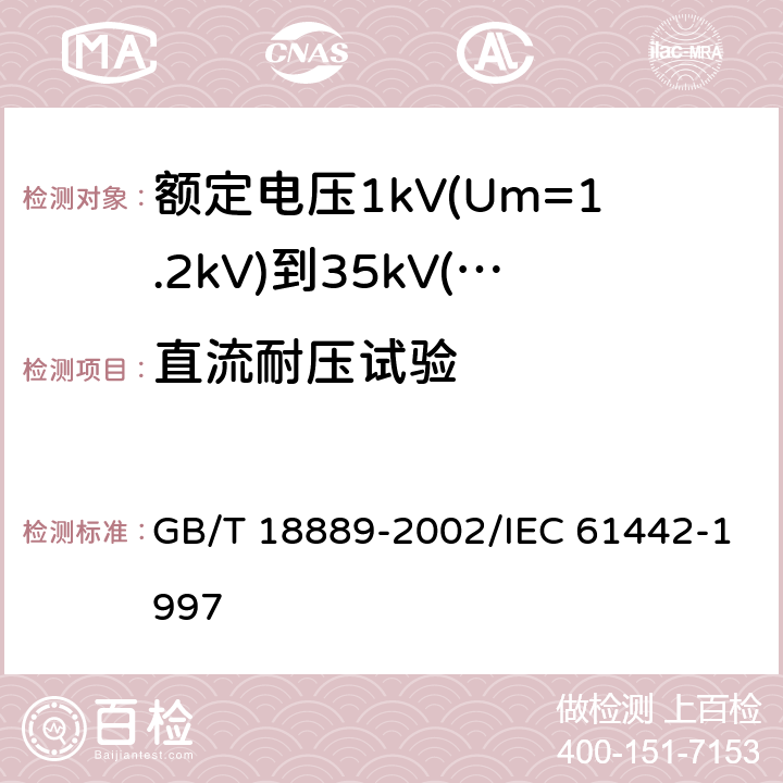 直流耐压试验 额定电压6kV(Um=7.2kV)到35kV(Um=40.5kV)电力电缆附件试验方法 GB/T 18889-2002/IEC 61442-1997 5