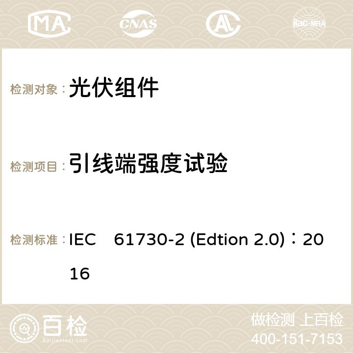 引线端强度试验 《光伏组件安全认证第二部分：试验要求》 IEC　61730-2 (Edtion 2.0)：2016 MST42