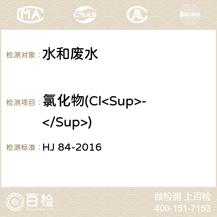氯化物(Cl<Sup>-</Sup>) 水质 无机阴离子(F<Sup>-</Sup>、Cl<Sup>-</Sup>、NO<Sub>2</Sub><Sup>-</Sup>、 Br<Sup>-</Sup>、NO<Sub>3</Sub><Sup>-</Sup>、PO<Sub>4</Sub><Sup>3-</Sup>、SO<Sub>3</Sub><Sup>2-</Sup>、SO<Sub>4</Sub><Sup>2-</Sup>)的测定 离子色谱法 HJ 84-2016