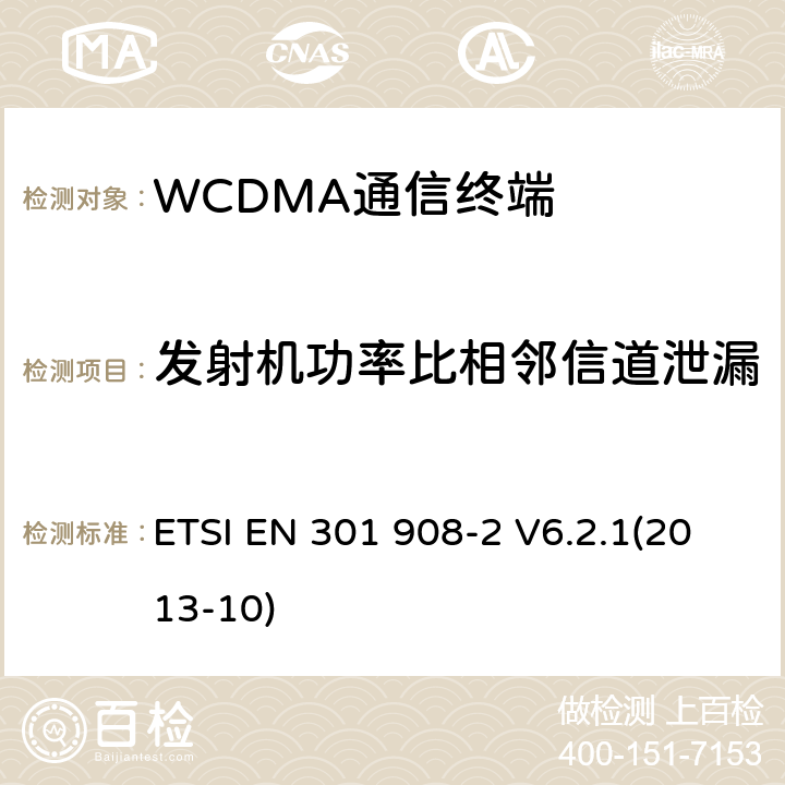 发射机功率比相邻信道泄漏 ETSI EN 301 908 IMT蜂窝网络；覆盖R&TTE指令的第3.2条款基本要求的协调标准；第2部分：直序列扩频CDMA(UTRA FDD)用户设备(UE) -2 V6.2.1(2013-10) 4.2.12