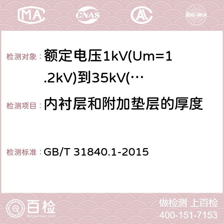 内衬层和附加垫层的厚度 额定电压1kV(Um=1.2kV)到35kV(Um=40.5kV) 铝合金芯挤包绝缘电力电缆 第1部分：额定电压1kv (Um=1.2kV)和3kV (Um=3.6kV)电缆 GB/T 31840.1-2015 7.1