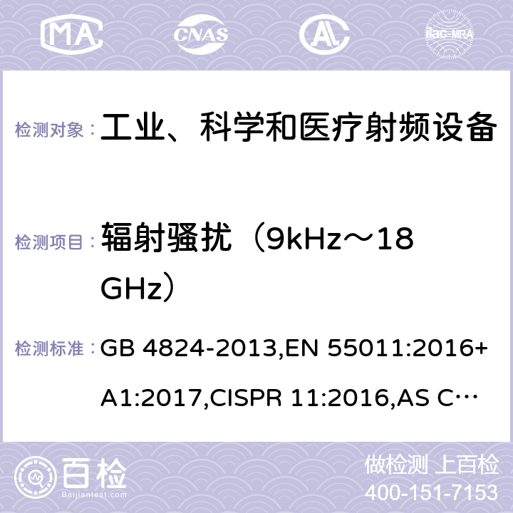 辐射骚扰（9kHz～18GHz） 工业、科学和医疗(ISM)射频设备 电磁骚扰特性 限值和测量方法 GB 4824-2013,EN 55011:2016+A1:2017,CISPR 11:2016,AS CISPR 11:2017 5.1.3,5.2.3/GB 4824
