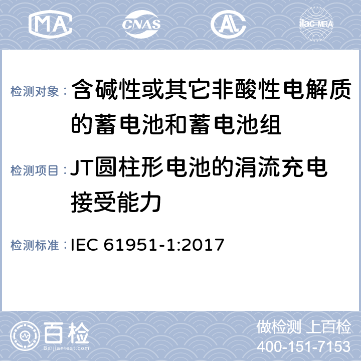 JT圆柱形电池的涓流充电接受能力 含碱性或其它非酸性电解质的蓄电池和蓄电池组—便携应用的密封蓄电池和蓄电池组 第1部分：镉镍电池 IEC 61951-1:2017 7.11