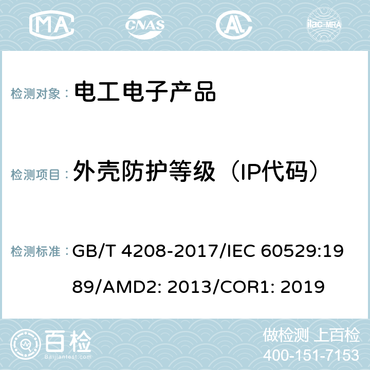 外壳防护等级（IP代码） 外壳防护等级（IP代码） GB/T 4208-2017/IEC 60529:1989/AMD2: 2013/COR1: 2019 13、14