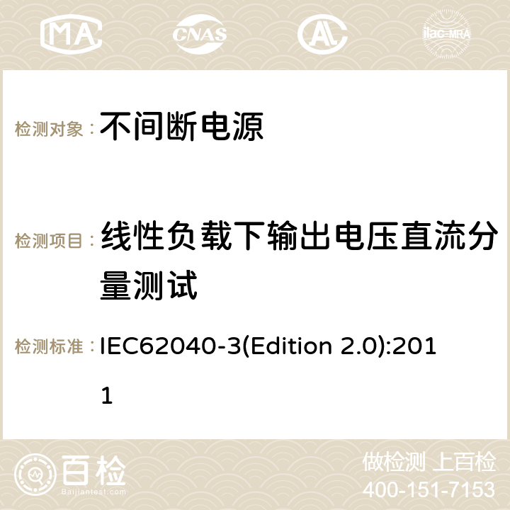 线性负载下输出电压直流分量测试 不间断电源设备（UPS）第三部分：确定性能的方法和试验要求 IEC62040-3(Edition 2.0):2011 6.4.2.6