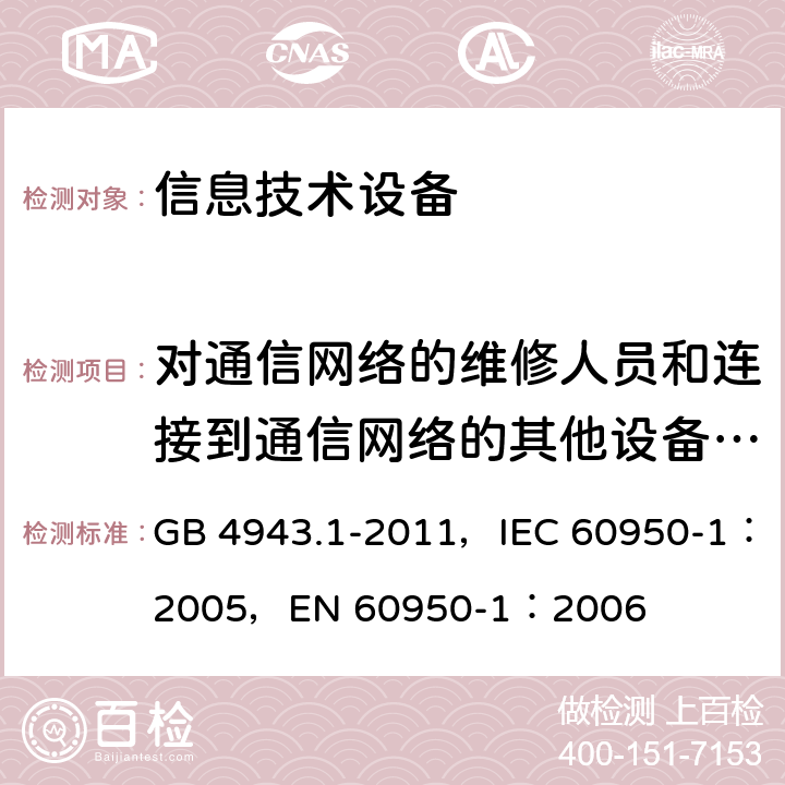 对通信网络的维修人员和连接到通信网络的其他设备的使用人员遭受设备危险的防护 信息技术设备 安全 第1部分：通用要求 GB 4943.1-2011，IEC 60950-1：2005，EN 60950-1：2006