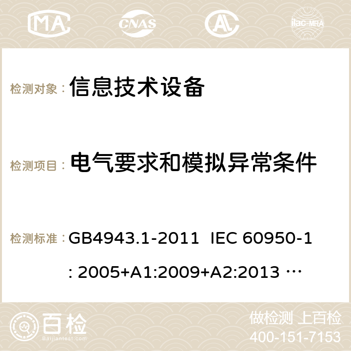 电气要求和模拟异常条件 信息技术设备 安全 第1部分：通用要求 GB4943.1-2011 
IEC 60950-1: 2005+
A1:2009+
A2:2013 
EN 60950-1:2006+A11:2009+A1:2010+A12:2013 5