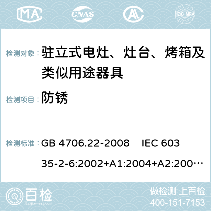 防锈 家用和类似用途电器的安全 驻立式电灶、灶台、烤箱及类似用途器具的特殊要求 GB 4706.22-2008 
IEC 60335-2-6:2002+A1:2004+A2:2008 IEC 60335-2-6:2014
EN 60335-2-6:2003+A1:2005+A2:2008+A11:2010+A12:2012+A13:2013 31