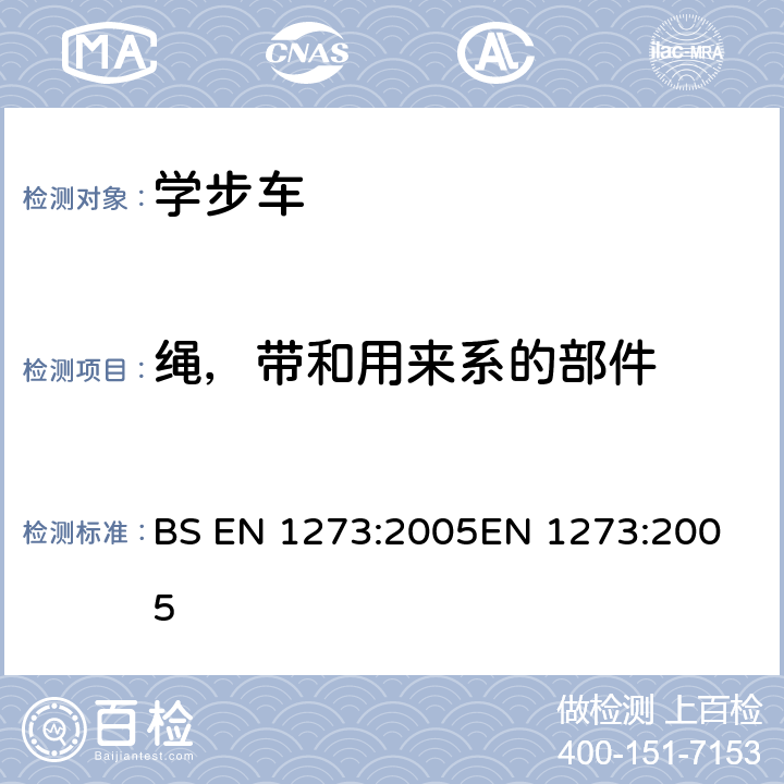 绳，带和用来系的部件 BS EN 1273:2005 儿童使用和护理用品-学步车-安全要求和测试方法 
EN 1273:2005 5.6