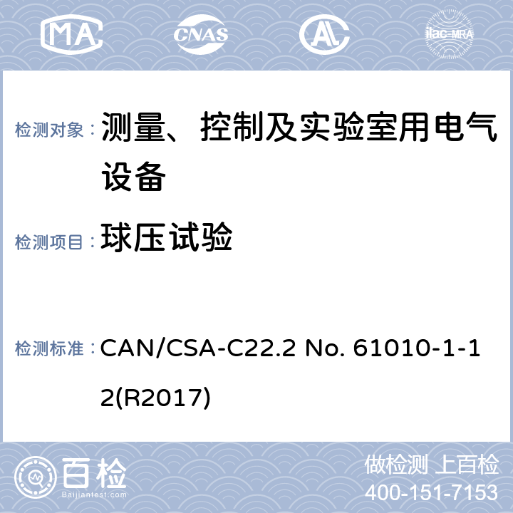 球压试验 CSA-C22.2 NO. 61 测量、控制和实验室用电气设备的安全要求 第一部分:通用要求 CAN/CSA-C22.2 No. 61010-1-12(R2017) 10.5.3 1）