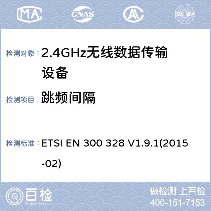 跳频间隔 宽带传输系统；工作频带为ISM 2.4GHz、使用扩频调制技术数据传输设备；2部分：含R&TTE指令第3.2条项下主要要求的EN协调标准 ETSI EN 300 328 V1.9.1(2015-02) 4.3