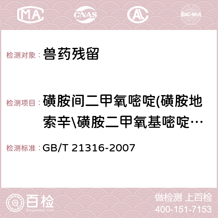 磺胺间二甲氧嘧啶(磺胺地索辛\磺胺二甲氧基嘧啶\磺胺二甲氧嘧啶) 《动物源性食品中磺胺类药物残留量的测定　液相色谱-质谱/质谱法》 GB/T 21316-2007