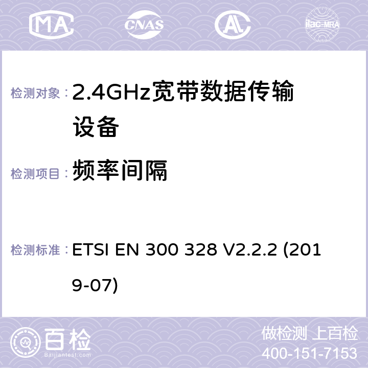 频率间隔 电磁兼容性及无线电频谱标准（ERM）；宽带传输系统；工作频带为ISM 2.4GHz、使用扩频调制技术数据传输设备；协调标准，根据2014/53/EU指令章节3.2包含的必需要求 ETSI EN 300 328 V2.2.2 (2019-07) 4.3.1.5