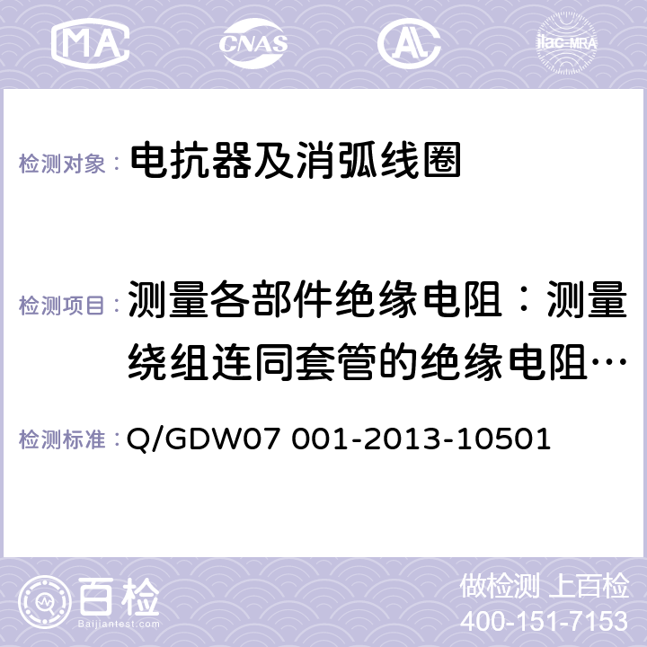 测量各部件绝缘电阻：测量绕组连同套管的绝缘电阻、吸收比或极化指数；测量与铁芯绝缘的各紧固件的绝缘电阻 电力设备交接和检修后试验规程 Q/GDW07 001-2013-10501 5.1.3 ，5.1.8