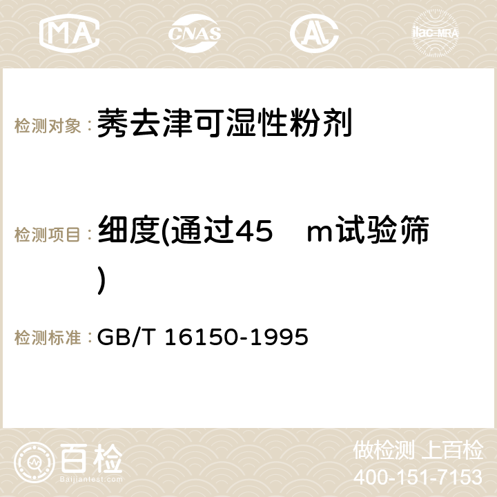 细度(通过45µm试验筛) GB/T 16150-1995 农药粉剂、可湿性粉剂细度测定方法