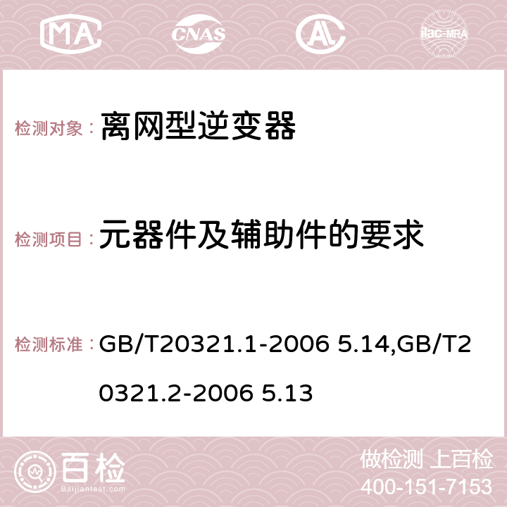 元器件及辅助件的要求 离网型风能,太阳能发电系统用逆变器 第1部分：技术条件,离网型风能,太阳能发电系统用逆变器 第2部分：试验方法 GB/T20321.1-2006 5.14,GB/T20321.2-2006 5.13