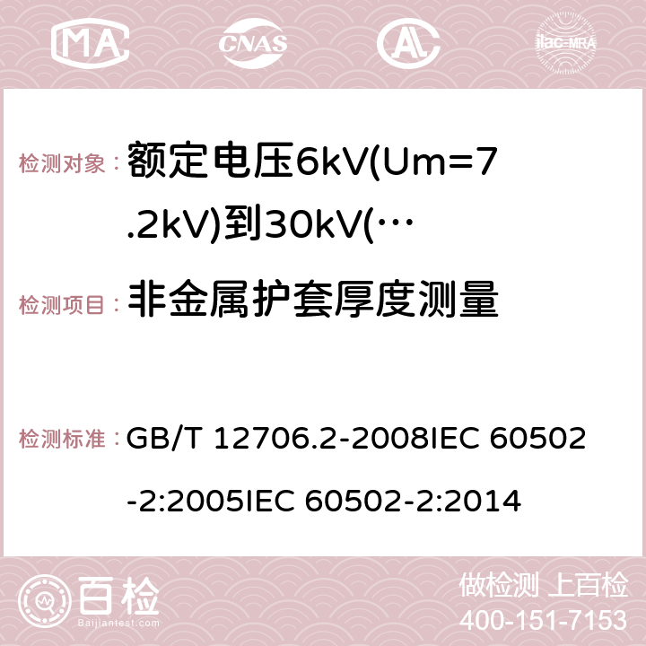 非金属护套厚度测量 额定电压1kV(Um=1.2kV)到35kV(Um=40.5kV)挤包绝缘电力电缆及附件 第2部分:额定电压6kV(Um=7.2kV)到30kV(Um=36kV)电缆 GB/T 12706.2-2008
IEC 60502-2:2005
IEC 60502-2:2014 17.5,19.2