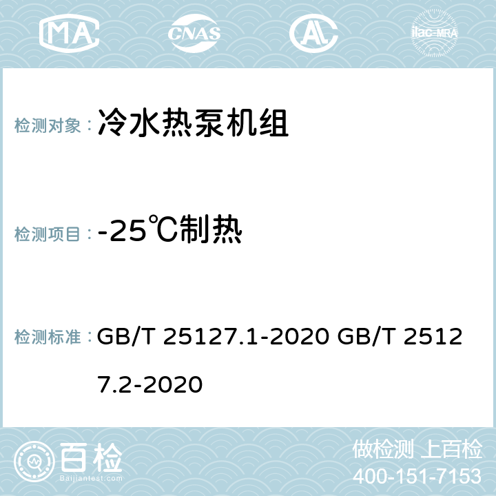 -25℃制热 低环境温度空气源热泵（冷水）机组 第1部分：工业或商业用及类似用途的热泵（冷水）机组低环境温度空气源热泵（冷水）机组 第2部分：户用及类似用途的热泵（冷水）机组 GB/T 25127.1-2020 GB/T 25127.2-2020 6.3.2.7 6.3.2.7