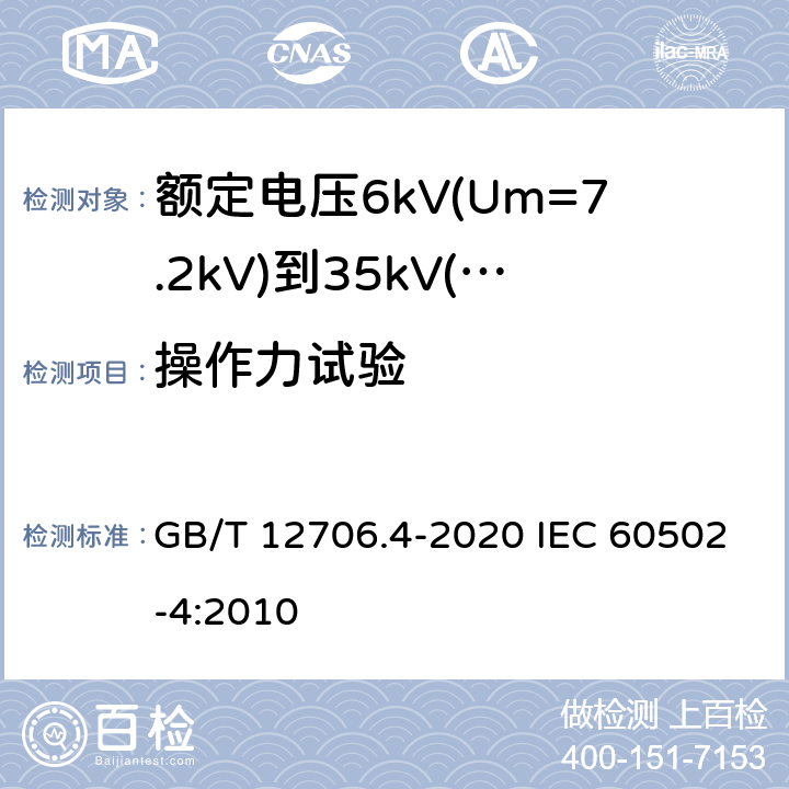 操作力试验 额定电压1kV(Um=1.2kV)到35kV(Um=40.5kV)挤包绝缘电力电缆及附件 第4部分：额定电压6kV(Um=7.2kV)到35kV(Um=40.5kV)电力电缆附件试验要求 GB/T 12706.4-2020 IEC 60502-4:2010 表5 第19条