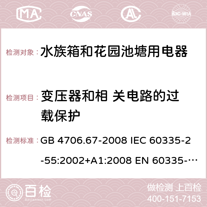 变压器和相 关电路的过 载保护 家用和类似用途电器的安全 第2-55部分: 水族箱和花园池塘用电器的特殊要求 GB 4706.67-2008 IEC 60335-2-55:2002+A1:2008 EN 60335-2-55:2003+A1:2008+A11:2018 BS EN 60335-2-55:2003+A1:2008+A11:2018 AS NZS 60335.2.55:2011 17