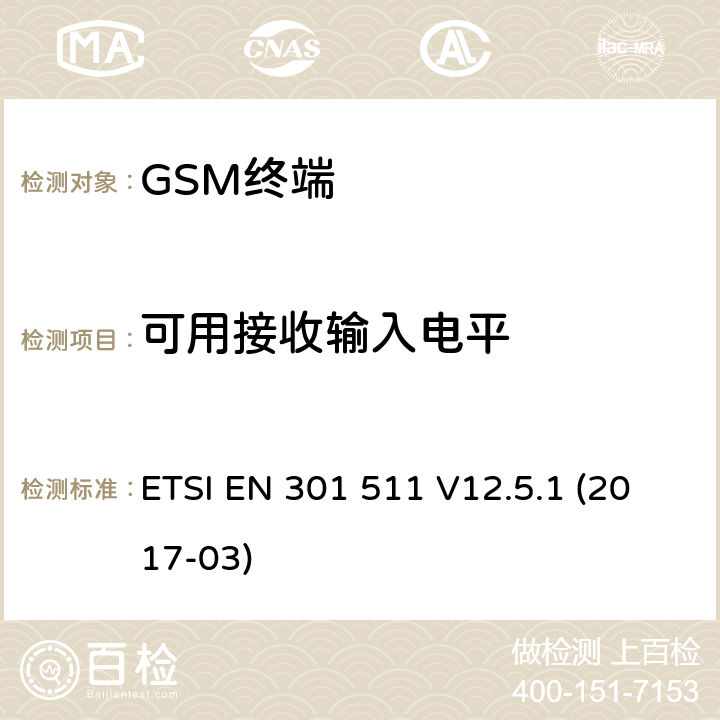 可用接收输入电平 全球移动通信系统（GSM）；移动台（MS）设备；协调标准覆盖2014/53/EU指令条款3.2章的基本要求 ETSI EN 301 511 V12.5.1 (2017-03) 4.2/ 5.3