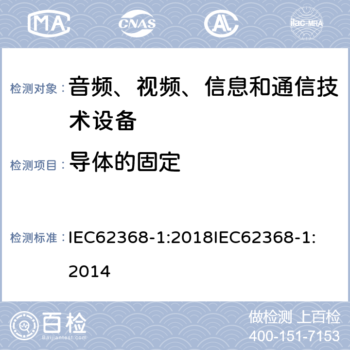 导体的固定 音频、视频、信息和通信技术设备 第1 部分：安全要求 IEC62368-1:2018
IEC62368-1:2014 4.6